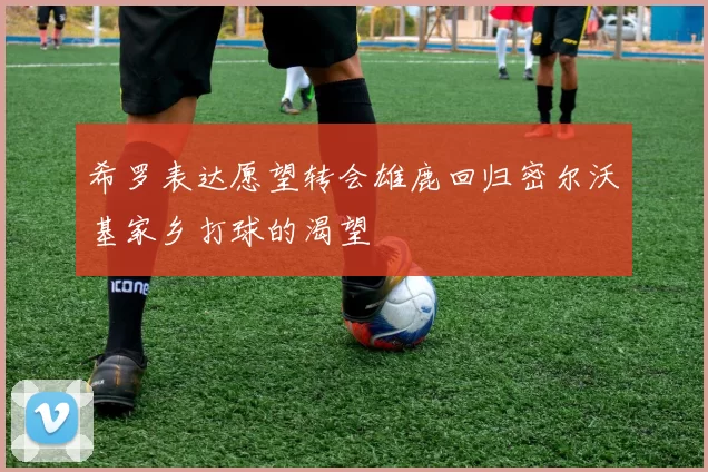 希罗表达愿望转会雄鹿回归密尔沃基家乡打球的渴望