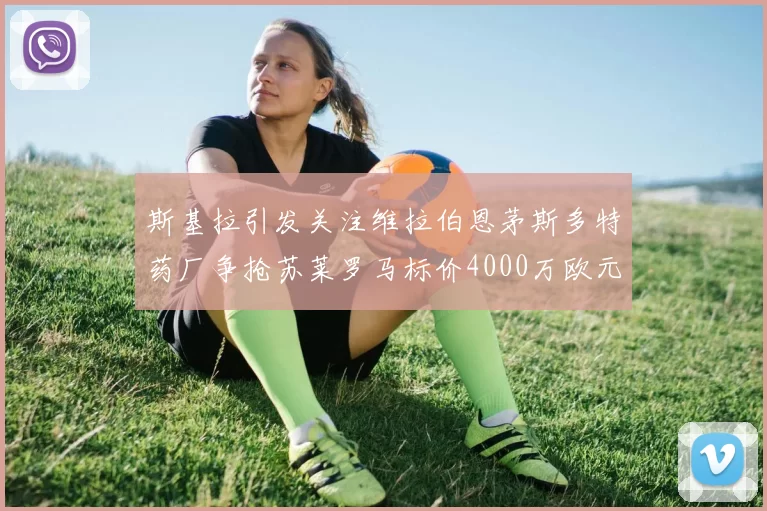 斯基拉引发关注维拉伯恩茅斯多特药厂争抢苏莱罗马标价4000万欧元